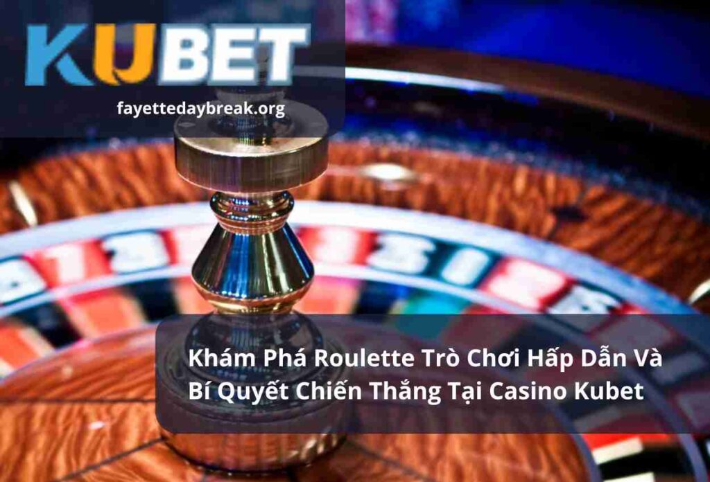 Khám Phá Roulette Trò Chơi Hấp Dẫn Và Bí Quyết Chiến Thắng Tại Casino Kubet