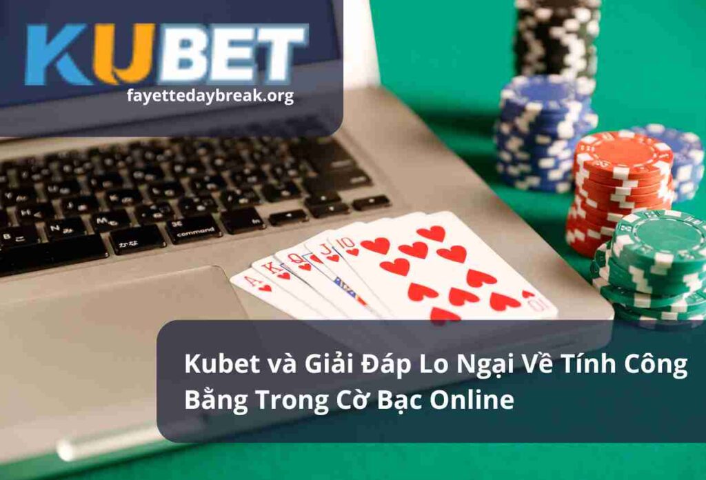 Kubet và Giải Đáp Lo Ngại Về Tính Công Bằng Trong Cờ Bạc Online
