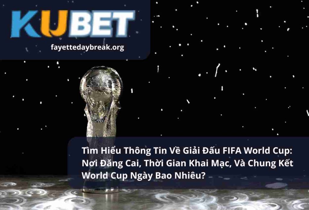 Tìm Hiểu Thông Tin Về Giải Đấu FIFA World Cup Nơi Đăng Cai, Thời Gian Khai Mạc, Và Chung Kết World Cup Ngày Bao Nhiêu