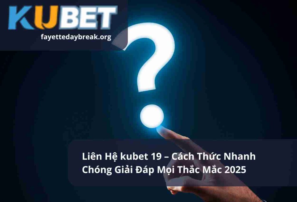 Liên Hệ kubet 19 – Cách Thức Nhanh Chóng Giải Đáp Mọi Thắc Mắc 2025