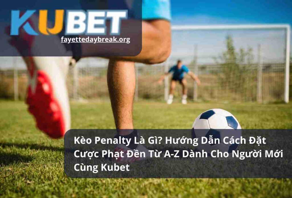 Kèo Penalty Là Gì? Hướng Dẫn Cách Đặt Cược Phạt Đền Từ A-Z Dành Cho Người Mới Cùng Kubet