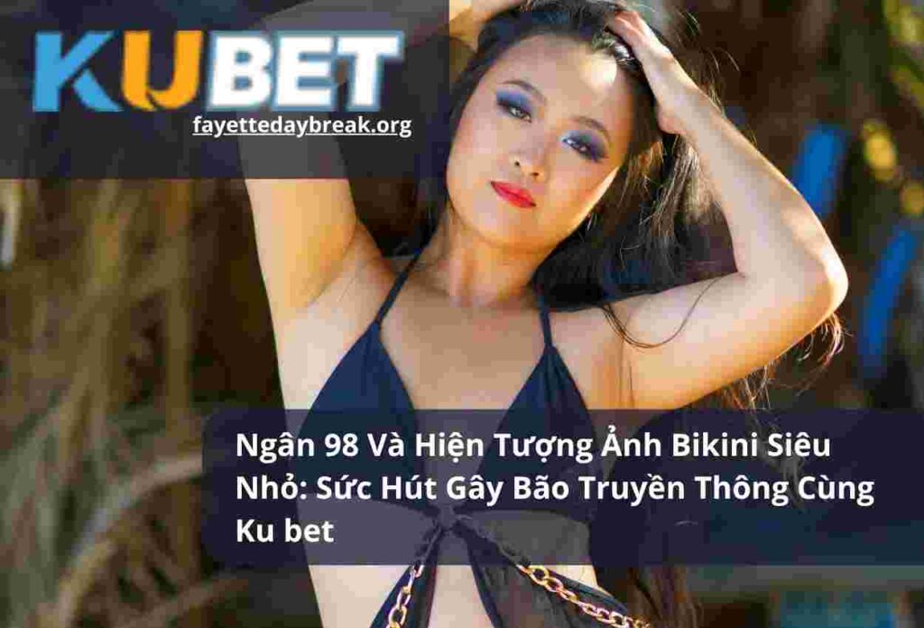 Ngân 98 Và Hiện Tượng Ảnh Bikini Siêu Nhỏ Sức Hút Gây Bão Truyền Thông Cùng Ku bet