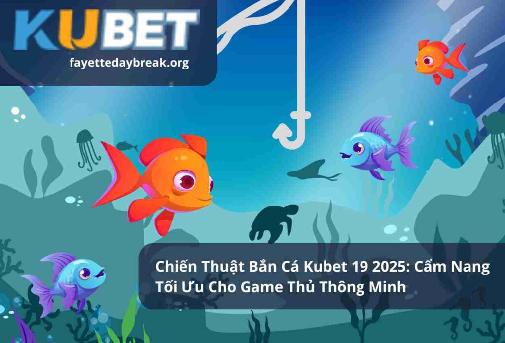 Chiến Thuật Bắn Cá Kubet 19 2025 Cẩm Nang Tối Ưu Cho Game Thủ Thông Minh