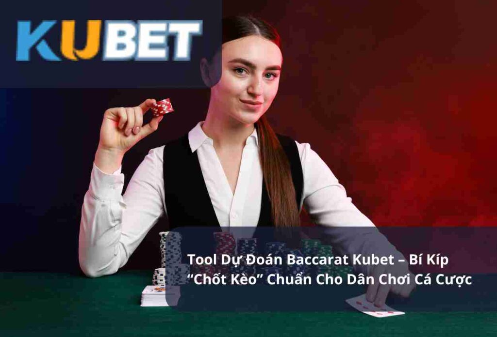 Tool Dự Đoán Baccarat Kubet – Bí Kíp “Chốt Kèo” Chuẩn Cho Dân Chơi Cá Cược